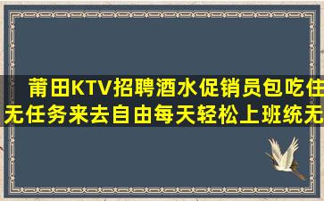 莆田KTV招聘酒水促销员包吃住无任务来去自由每天轻松上班统无